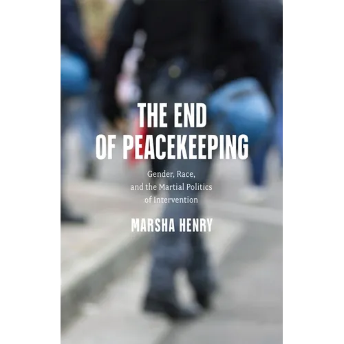 The End of Peacekeeping: Gender, Race, and the Martial Politics of Intervention