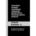 Strategic Silence: Mastering Advanced Deception in Praying Mantis Kung Fu: Navigating the techniques and Weaponry in Tang Lang Quan