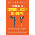 Manual de comunicación asertiva: Técnicas fáciles y exitosas para ganar confianza y el respeto que mereces. Mejora tus habilidades comunicativas y sie