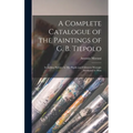 A Complete Catalogue of the Paintings of G. B. Tiepolo: Including Pictures by His Pupils and Followers Wrongly Attributed to Him