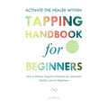 ACTIVATE THE HEALER WITHIN - The Ultimate Tapping Handbook for Beginners: How to De-Stress, Re-Energize, and Overcome Emotional Issues with Quick & Ea