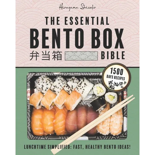 The Essential Bento Box Bible: Transform your Lunchtime with the Elegance and Simplicity of Japanese Cooking, Featuring Step-by-Step Instructions for