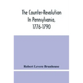 The Counter-Revolution In Pennsylvania, 1776-1790