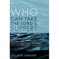 Who Can Take the Lord's Supper?: A Biblical-Theological Argument for Close Communion