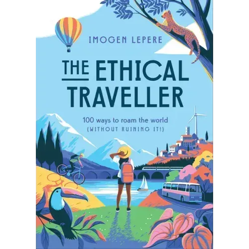 The Ethical Traveler: 100 Ways to Roam the World (Without Ruining It!)