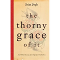 The Thorny Grace of It: And Other Essays for Imperfect Catholics