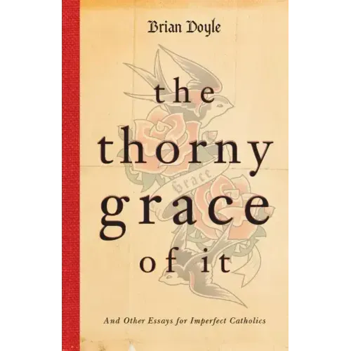 The Thorny Grace of It: And Other Essays for Imperfect Catholics