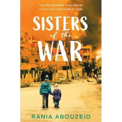 Sisters of the War: Two Remarkable True Stories of Survival and Hope in Syria (Scholastic Focus)