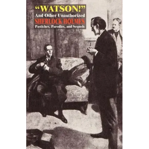Watson! and Other Unauthorized Sherlock Holmes Pastiches, Parodies, and Sequels