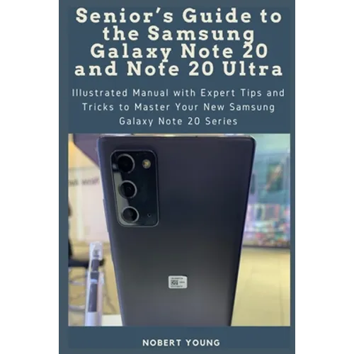 Senior's Guide to the Samsung Galaxy Note 20 and Note 20 Ultra: Illustrated Manual with Expert Tips and Tricks to Master Your New Samsung Galaxy Note