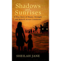 Shadows and Sunrises: A True Story of Shame, Strength and Rebirth Across Continents