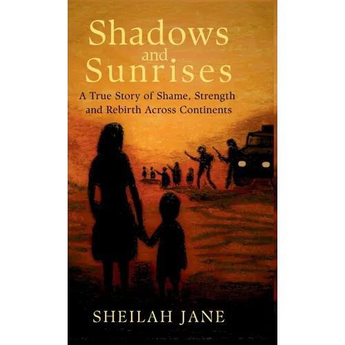 Shadows and Sunrises: A True Story of Shame, Strength and Rebirth Across Continents