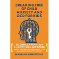 Breaking Free of Child Anxiety And OCD For Kids: So Simple, Even Your Anxiety Will Get Bored: A Kid's Toolbox of 15 Fun Hacks for Managing Anxiety And