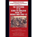 Political, Social and Religious Studies of the Balkans - Volume I - The Suffering of the Serbs in Sarajevo during the Bosnia War (1992-5)