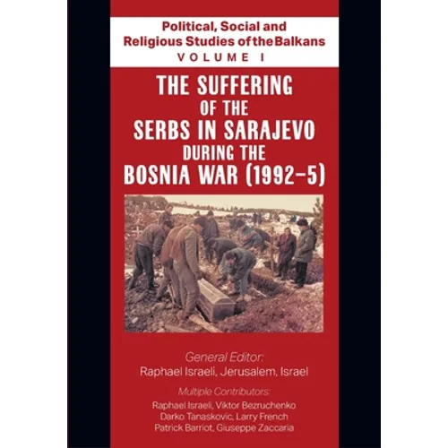 Political, Social and Religious Studies of the Balkans - Volume I - The Suffering of the Serbs in Sarajevo during the Bosnia War (1992-5)