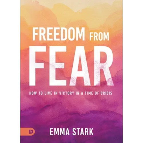 Freedom from Fear: How to Live in Victory in a Time of Crisis