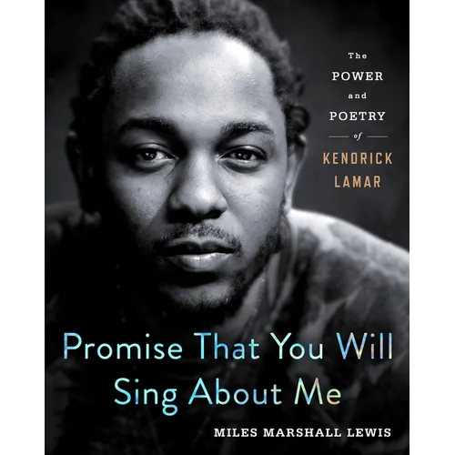 Promise That You Will Sing about Me: The Power and Poetry of Kendrick Lamar
