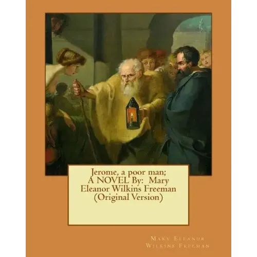Jerome, a poor man; A NOVEL By: Mary Eleanor Wilkins Freeman (Original Version)