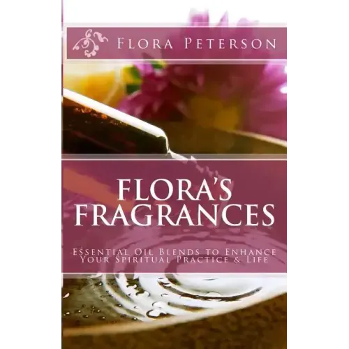 Flora's Fragrances: Essential Oil Blends To Enhance Your Spiritual Practice & Life