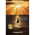 How to Set Your Sail and Let God Provide the Wind: How to Work with God to Create a Life of Success and Happiness and to Reach Your Goals with Ease