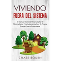 Viviendo Fuera Del Sistema: El Manual Esencial Para Adoptar El Minimalismo Y La Autonomía Con Tu Propia Granja Casera Sustentable