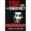 Tor And The Dark Net: Learn To Avoid NSA Spying And Become Anonymous Online