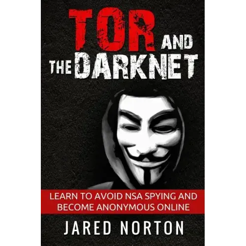 Tor And The Dark Net: Learn To Avoid NSA Spying And Become Anonymous Online