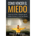 Como Vencer El Miedo: Supera los limites y bloqueos que te impiden Disfrutar La Vida Que Deseas