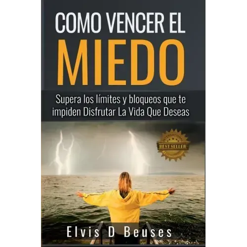 Como Vencer El Miedo: Supera los limites y bloqueos que te impiden Disfrutar La Vida Que Deseas