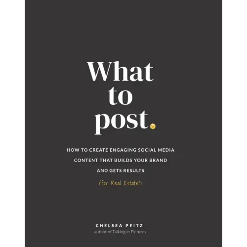 What to Post: How to Create Engaging Social Media Content that Builds Your Brand and Gets Results (for Real Estate)