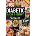 Diabetic Snacks and Desserts Cookbook: 100+ Quick and Easy Diabetic Desserts and Snacks Healthy Keto, Low Carb Recipes that Will Satisfy your Need for
