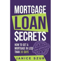 Mortgage Loan Secrets: How to get a Mortgage in Less than 30 days
