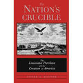 The Nation's Crucible: The Louisiana Purchase and the Creation of America