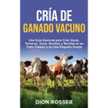 Cría de ganado vacuno: Una guía esencial para criar vacas, terneros, toros, novillos y novillas en su patio trasero o en una pequeña granja