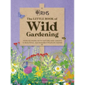 Rhs the Little Book of Wild Gardening: How to Work with Nature and Create a Beautiful, Sustainable Wildlife Haven