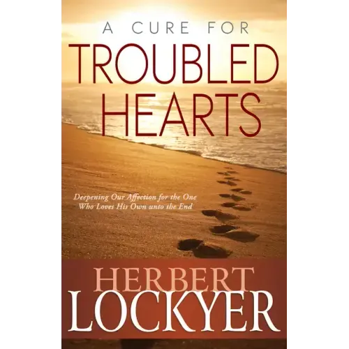 A Cure for Troubled Hearts: Deepening Our Affection for the One Who Loves His Own Unto the End