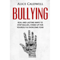 Bullying: Real And Lasting Ways To Stop Bullies, Stand Up For Yourself And Overcome Fear