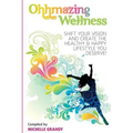 Ohhmazing Wellness: Shift Your Vision and Create the Healthy & Happy Lifestyle You Deserve