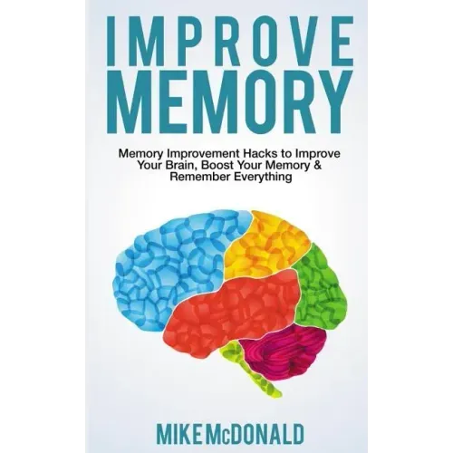 Improve Memory: Memory Improvement Hacks to Improve Your Brain, Boost Your Memory & Remember Everything Effortlessly