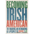 Becoming Irish American: The Making and Remaking of a People from Roanoke to JFK