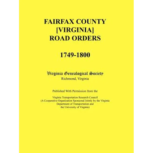 Fairfax County [Virginia] Road Orders, 1749-1800: Published With Permission from the Virginia Transportation Research Council (A Cooperative Organizat