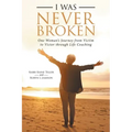 I Was Never Broken: One Woman's Journey from Victim to Victor Through Life Coaching