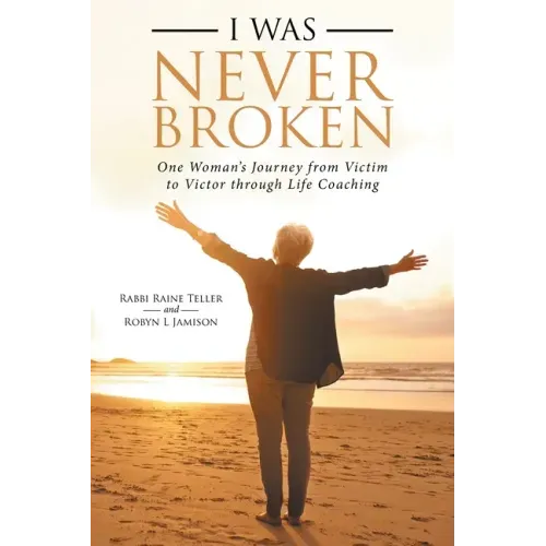 I Was Never Broken: One Woman's Journey from Victim to Victor Through Life Coaching