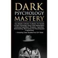 Dark Psychology Mastery: The Ultimate Collection To Master The Secrets Of Dark Psychology Using Covert Manipulation, Emotional Exploitation, De