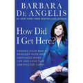 How Did I Get Here?: Finding Your Way to Renewed Hope and Happiness When Life and Love Take Unexpected Turns