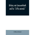 Antony van Leeuwenhoek and his "Little animals"; being some account of the father of protozoology and bacteriology and his multifarious discoveries in