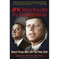 JFK Was Killed by Consensus: Dealey Plaza Was Just the Final Stop