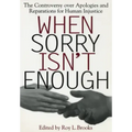 When Sorry Isn't Enough: The Controversy Over Apologies and Reparations for Human Injustice
