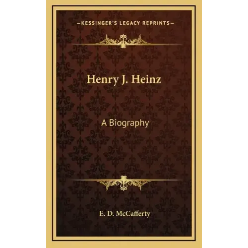 Henry J. Heinz: A Biography