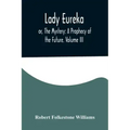 Lady Eureka; or, The Mystery: A Prophecy of the Future. Volume III